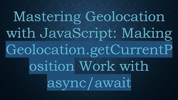 Mastering Geolocation with JavaScript: Making Geolocation.getCurrentPosition Work with async/await