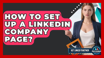 How To Set Up A LinkedIn Company Page? - Get Linked Together