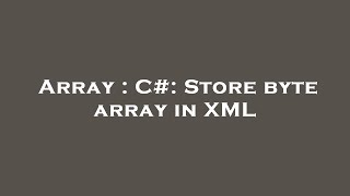 Array : C#: Store byte array in XML