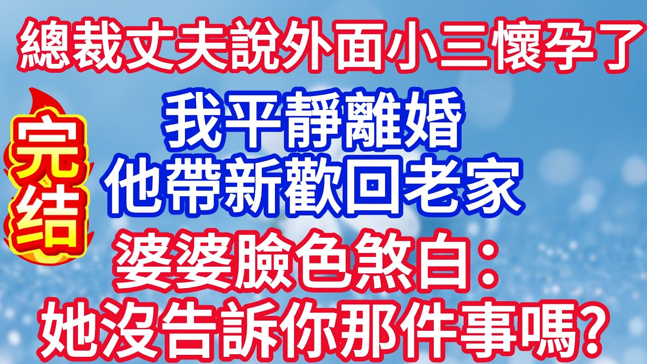 總裁丈夫說外面有小三已懷孕，我平靜離婚，他帶新歡回老家，婆婆臉色煞白：她沒告訴你那件事嗎?#完结文#情感故事#一口气看完