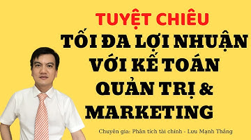 Tuyệt chiêu tối đa hoá lợi nhuận với Kế Toán Quản Trị & Marketing | Lưu Mạnh Thắng