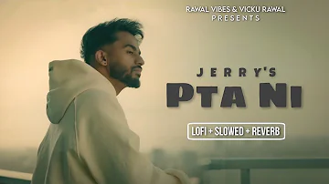 Pta Ni (Lofi + Slowed + Reverb) - Jerry | Jay Trak | Rawal Vibes | New Punjabi Songs 2023
