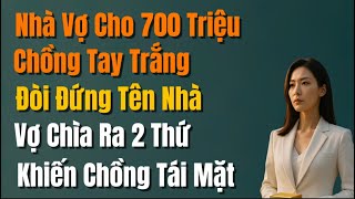 Nhà vợ cho 700 triệu, chồng tay trắng đòi đứng tên nhà, vợ chìa 2 thứ khiến chồng tái mặt