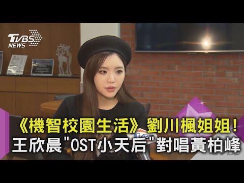 【星聞爆爆】《機智校園生活》劉川楓姐姐！王欣晨「OST小天后」對唱黃柏峰