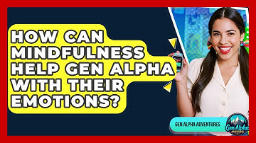 How Can Mindfulness Help Gen Alpha With Their Emotions? - Gen Alpha Adventures