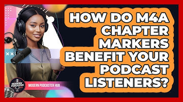 How Do M4A Chapter Markers Benefit Your Podcast Listeners? - Modern Podcaster Hub