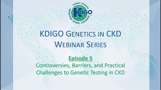 Episode 5 - KDIGO Genetics in CKD Webinar Series: Controversies, Barriers & Practical Challenges