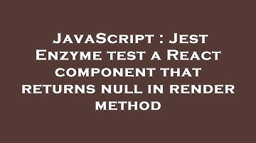 JavaScript : Jest Enzyme test a React component that returns null in render method