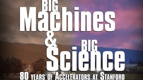 Public Lecture—Big Machines and Big Science: 80 Years of Accelerators at Stanford