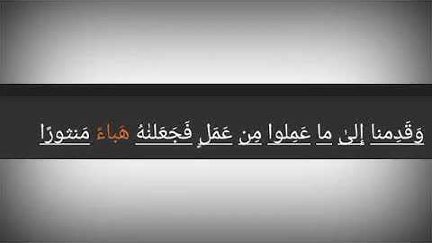 سورة الفرقان ./ الآية 23 ./وَقَدِمنا إِلىٰ ما عَمِلوا مِن عَمَلٍ فَجَعَلنٰهُ هَباءً مَنثورًا