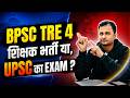 BPSC TRE 4 | शिक्षक भर्ती या UPSC Exam | BPSC TRE 4.0 Notification Update | BPSC TRE 4.0 Kab?