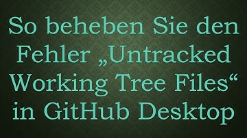 So beheben Sie den Fehler „Untracked Working Tree Files“ in GitHub Desktop