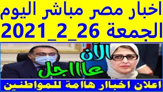 اخبار مصر مباشر اليوم الجمعة 26/ 2/ 2021