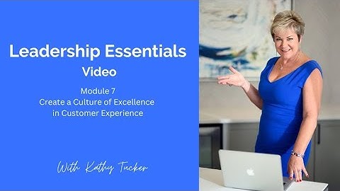 Leadership Essentials Video Module 7; Creating a Culture of Excellence in Customer Service