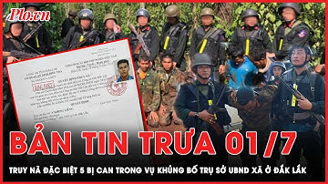 Bản tin trưa 1-7: Truy nã đặc biệt 5 bị can trong vụ khủng bố trụ sở UBND xã ở Đắk Lắk | PLO