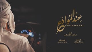 شيلة ( عند الموادع ) دمع عيني غلبني l اداء : ابراهيم القحطاني 2019 + MP3 [ شيلات جديدة ]