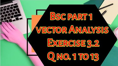 Bsc ...Part 1..Vector Analysis....Exercise 3.1....Q no. 1 to 13