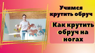 Как научиться крутить обруч на ногах