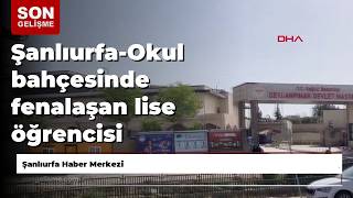Şanlıurfa-Okul bahçesinde fenalaşan lise öğrencisi yaşamını yitirdi