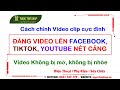 Cách chỉnh Video nét căng, đăng Tiktok, Facebook, YouTube không bị mờ, nhòe, vỡ hình
