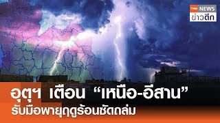 อุตุฯ เตือน “เหนือ-อีสาน” รับมือพายุฤดูร้อนซัดถล่ม | TNN ข่าวดึก | 4 พ.ค. 67