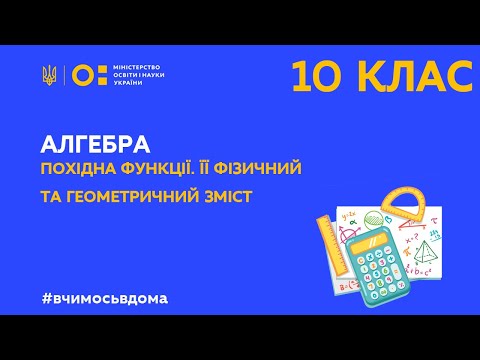 10 клас. Алгебра. Похідна функції. Її фізичний та геометричний зміст. (Тиж.1:ПН)