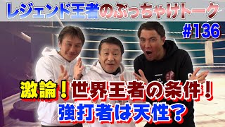 Vol.136【激論！世界チャンピオンの条件】ハードパンチャーはトレーニングで生み出せる？／王者に必要な素質と努力の割合は？