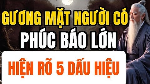 Cổ Nhân Dạy: Một Người Có Phúc Báo Lớn – Trên Gương Mặt Sẽ Lộ Rõ 5 Dấu Hiệu Này | Triết Lý Cuộc Sống