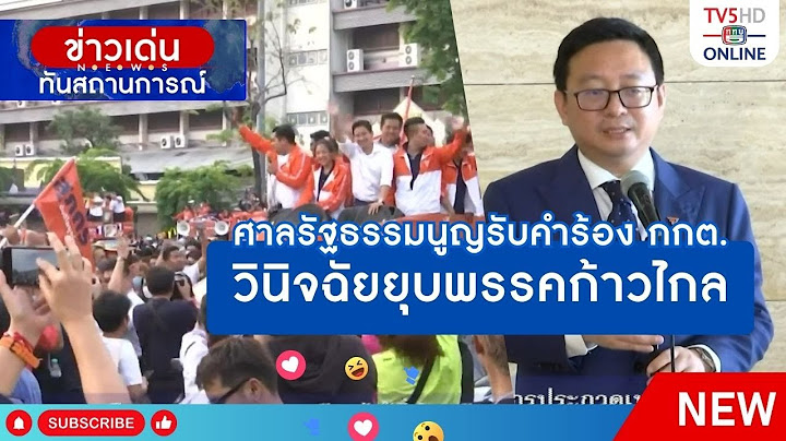 ศาลรัฐธรรมนูญรับคำร้อง กกต.วินิจฉัยยุบพรรคก้าวไกล + พรรคก้าวไกลพร้อมสู้คดียุบพรรค