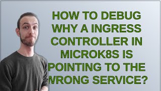 How to debug why a Ingress Controller in MicroK8S is pointing to the wrong service
