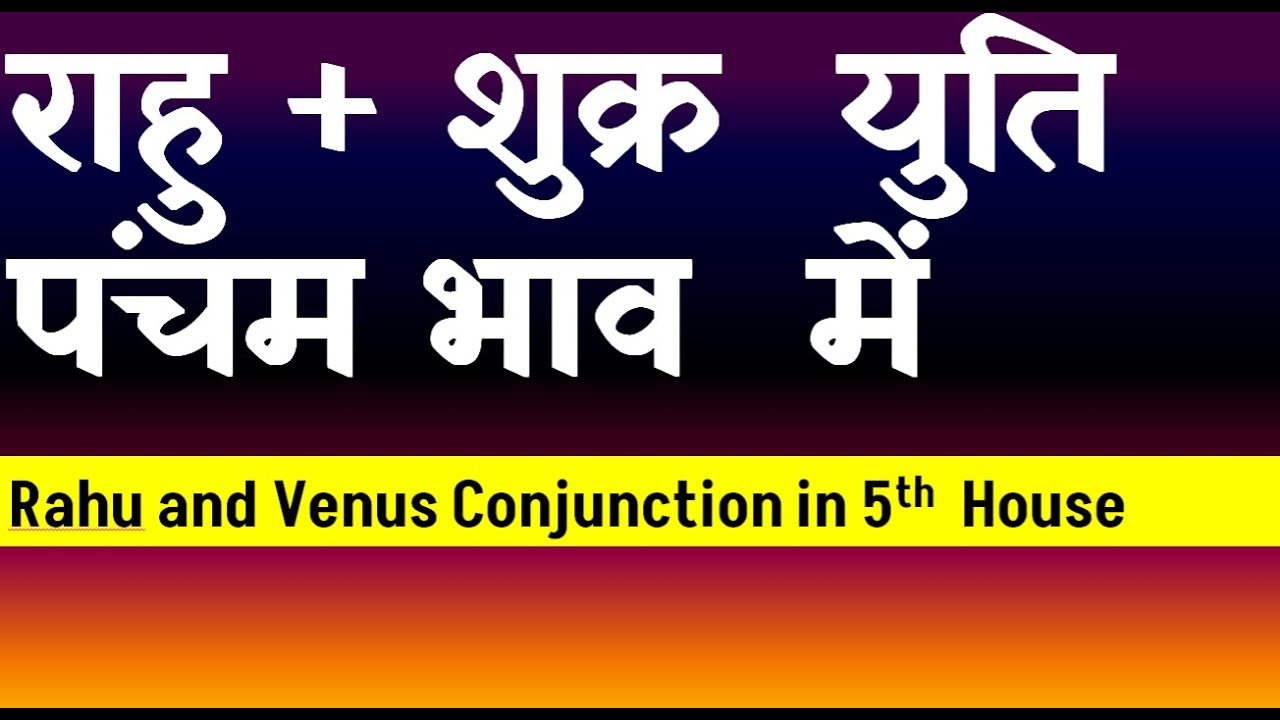 Rahu and Venus Conjunction in 5th House( Venus and Rahu Conjunction in ...