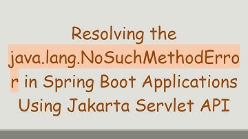 Resolving the java.lang.NoSuchMethodError in Spring Boot Applications Using Jakarta Servlet API