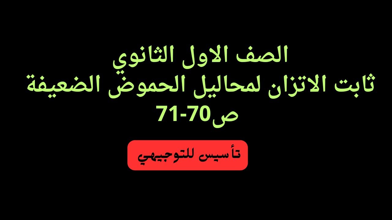 (25)الصف الاول ثانوي تعبيرات ثابت الاتزان والحسابات المتعلقة به ج4ثابت الاتزان الحموض الضعيفة ص70-71