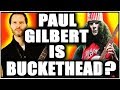 Paul Gilbert is Buckethead ??
