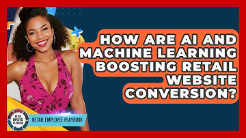 How Are AI And Machine Learning Boosting Retail Website Conversion? - Retail Employee Playbook