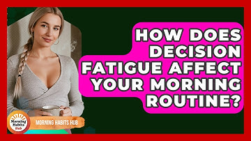 How Does Decision Fatigue Affect Your Morning Routine? - Morning Habits Hub