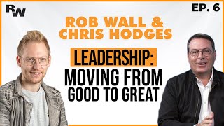 Leadership: Moving From Good to Great | Rob Wall & Chris Hodges - #6