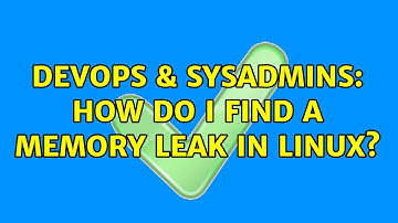 DevOps & SysAdmins: How do i find a memory leak in Linux?