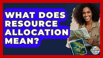 What Does Resource Allocation Mean? - The Geography Atlas