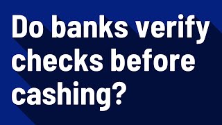 Do banks verify checks before cashing?