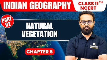 Natural Vegetation  - Part 2 | Indian Geography | Class 11th NCERT - Chapter 5 | UPSC Preparation