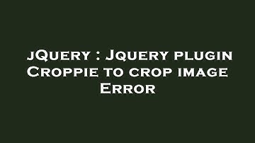 jQuery : Jquery plugin Croppie to crop image Error