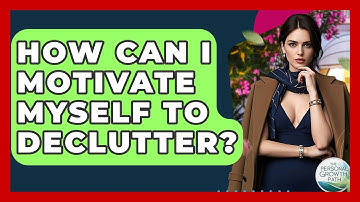 How Can I Motivate Myself To Declutter? - The Personal Growth Path