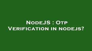NodeJS : Otp Verification in nodejs?