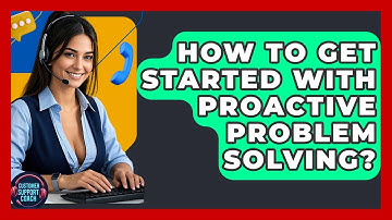 How To Get Started With Proactive Problem Solving? - Customer Support Coach