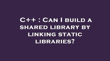 C++ : Can I build a shared library by linking static libraries?