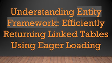Understanding Entity Framework: Efficiently Returning Linked Tables Using Eager Loading