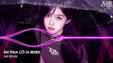 Em Thua Cô Ta Remix (Bản Hot TikTok) - Cô Ấy Tốt Hơn Em À Cô Ta Cũng Thương Anh À Remix TikTok