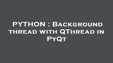 PYTHON : Background thread with QThread in PyQt