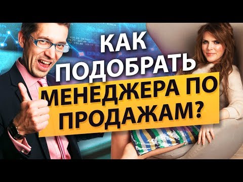 Как подобрать менеджера по продажам? Как подобрать и мотивировать менеджера отдела продаж?